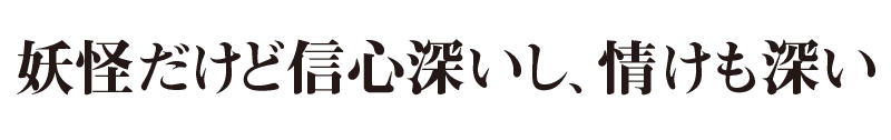 妖怪だけど信心深いし、情けも深い