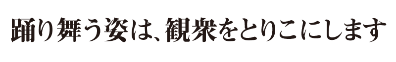 踊り舞う姿は、観衆をとりこにします