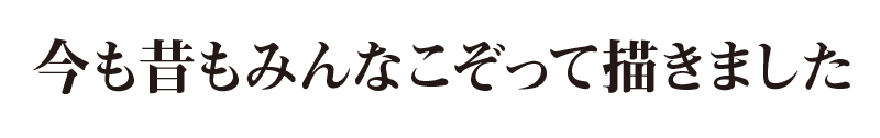 今も昔もみんなこぞって描きました!
